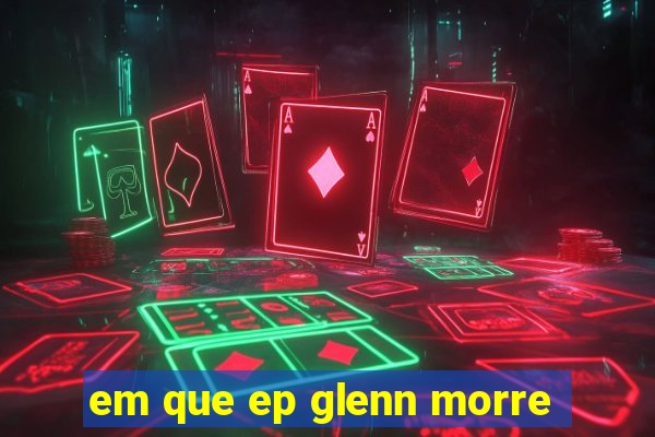 em que ep glenn morre